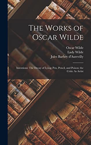 The Works of Oscar Wilde: Intentions: The Decay of Lying; Pen, Pencil, and Poison; the Critic As Artist