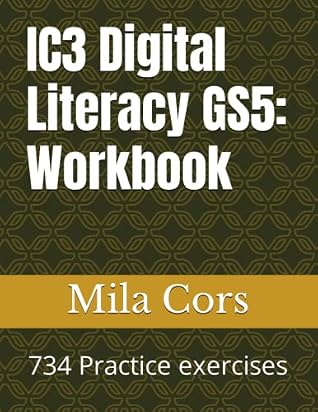 IC3 Digital Literacy GS5: Workbook: 734 Practice exercises and 3 final projects