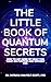 Title: The Little Book of Quantum Secrets: How To Get More Of What You Want On Purpose And Without Fail (The Quantum Revelation Series: Unlocking the Secrets of the Universe 1)