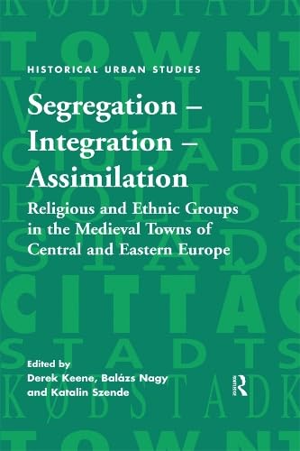 Segregation - Integration - Assimilation: Religious and Ethnic Groups in the Medieval Towns of Central and Eastern Europe (Kindle Edition)