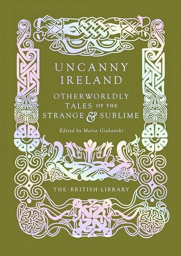 Uncanny Ireland: Otherworldly Tales of the Strange and Sublime (British Library Hardback Classics)