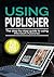 Using Publisher 2019: The Step-by-step Guide to Using Microsoft Publisher 2019 (Microsoft Office Book 4)