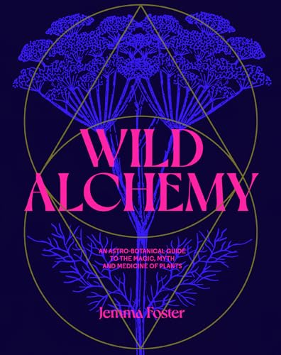 Wild Alchemy: An astro-botanical guide to the magic, myth and medicine of plants (Hardcover)