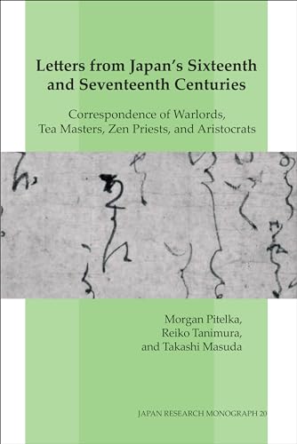 Letters from Japan's Sixteenth and Seventeenth Centuries: Correspondence of Warlords, Tea Masters, Zen Priests, and Aristocrats (Japan Research Monograph) (English and Japanese Edition)