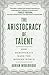 Aristocracy of Talent: How Meritocracy Made the Modern World