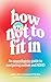 How Not to Fit In: An Unapologetic Guide to Navigating Autism and ADHD