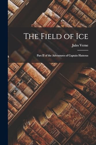 The Field of Ice: Part II of the Adventures of Captain Hatteras