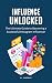 Influence Unlocked: The Ult...