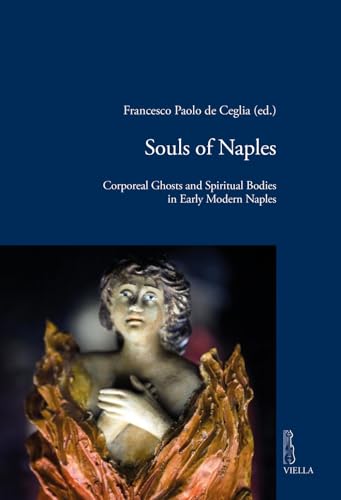Souls of Naples: Corporeal Ghosts and Spiritual Bodies in Early Modern Naples (Viella Historical Research)