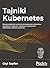 Tajniki Kubernetes. Rozwijaj umiejetnosci orkiestrowania kont... by Gigi Sayfan