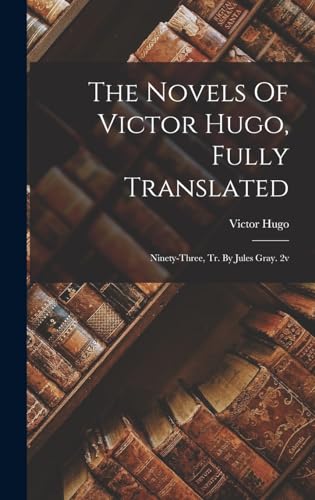The Novels Of Victor Hugo, Fully Translated: Ninety-three, Tr. By Jules Gray. 2v