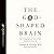 God-Shaped Brain Lib/E: How Changing Your View of God Transforms Your Life