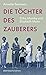 Die Töchter des Zauberers: Erika, Monika und Elisabeth Mann