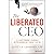The Liberated Ceo: The 9-step Program to Running a Better Business So It Doesn't Run You - Library Edition