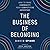 The Business of Belonging: How to Make Community Your Competitive Advantage - Library Edition