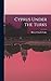 Cyprus Under The Turks by Harry Charles Luke