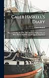Caleb Haskell's Diary: May 5, 1775-may 30, 1776. A Revolutionary Soldier's Record Before Boston And With Arnold's Quebec Expedition