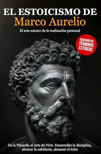 El Estoicismo de Marco Aurelio: De la Filosofía al Arte de Vivir. Desarrollar la Disciplina, abrazar la Sabiduría, alcanzar el Éxito - El arte Estoico de la Realización Personal. (Spanish Edition)