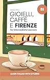 Gioielli, Caffè e Firenze - Learn Italian with Stories: Graded Italian Reader (Intermediate, B1 - B2 CEFR Levels) (Italian Edition)