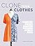 Clone Your Clothes: Pattern-making and sewing techniques to recreate your best-loved clothes