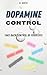 Dopamine Control: Take Back Control of your Life! Understand how dopamine works to regain well-being, free yourself from addictions and overcome procrastination (Self-help)