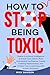 How to Stop Being Toxic: Master Emotional Intelligence to Break Toxic Habits, Build Unshakable Confidence, Create Fulfilling Relationships, and Protect Your Loved Ones with Proven Strategies