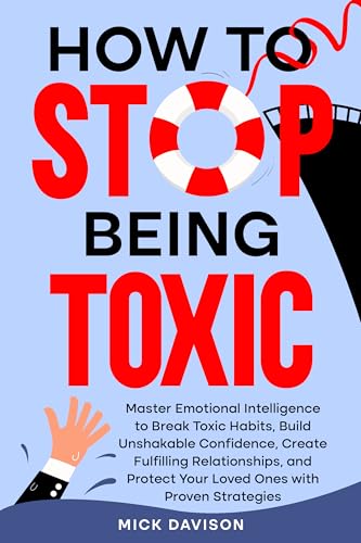 How to Stop Being Toxic: Master Emotional Intelligence to Break Toxic Habits, Build Unshakable Confidence, Create Fulfilling Relationships, and Protect Your Loved Ones with Proven Strategies (Kindle Edition)