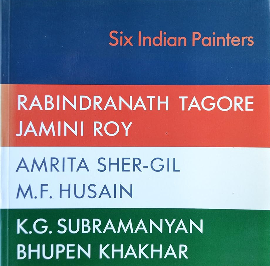Six Indian Painters: Rabindranath Tagore, Jamini Roy, Amrita Sher-Gil, M.F. Husain, K.G. Subramanyan, Bhupen Khakhar