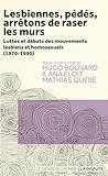 Lesbiennes, pédés, arrêtons de raser les murs: Luttes et débats des mouvements homosexuels et lesbiens (1970-1990)