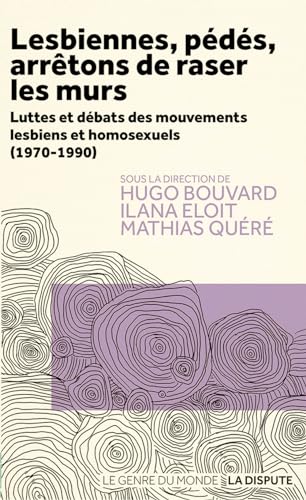 Lesbiennes, pédés, arrêtons de raser les murs: Luttes et débats des mouvements homosexuels et lesbiens (1970-1990)