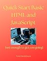 Quick Start Basic HTML and JavaScript: Just enough to get you going! Quick Start Basic HTML and JavaScript: Just enough to get you going!