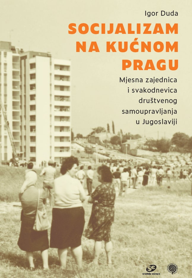 Socijalizam na kućnom pragu: mjesna zajednica i svakodnevica društvenog samoupravljanja u Jugoslaviji