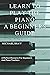 Learn To Play The Piano: A Beginners Guide: A Perfect Resource For Beginners and Piano Teachers
