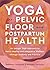 Yoga for Pelvic Floor and Postpartum Health: An Iyengar Yoga Approach to Pelvic Healing and Integrative Wellness through Anatomy and Practice