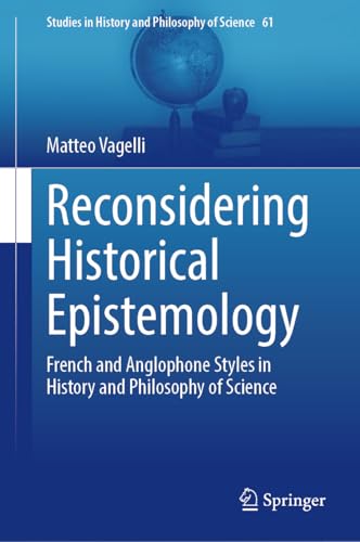 Reconsidering Historical Epistemology: French and Anglophone Styles in History and Philosophy of Science (Studies in History and Philosophy of Science Book 61)