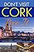Don't Visit Cork - Live It: A Travel Guide by Local Experts