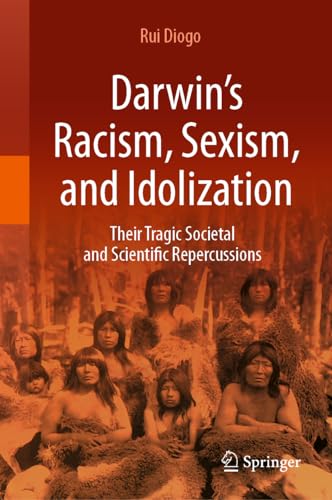 Darwin’s Racism, Sexism, and Idolization: Their Tragic Societal and Scientific Repercussions (Hardcover)