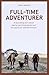 Full-Time Adventurer: A Fascinating Story about Leaving Everything Behind and the Search for Ultimate Freedom