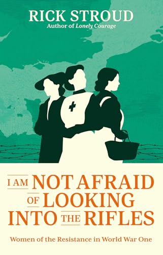 I Am Not Afraid of Looking into the Rifles: Women of the Resistance in World War One (Kindle Edition)