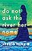 Do Not Ask the River Her Name