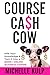 Course Cash Cow: Milk Your Knowledge & Turn It Into a $100K+ Online Business Empire