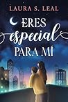 Eres especial para mí by Laura S. Leal