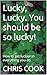 Lucky, Lucky. You should be...