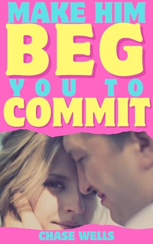 Make Him Beg You to Commit: How to Trigger Deep Desire & Turn Attraction Into Lasting Commitment (The Psychology of Men Series)
