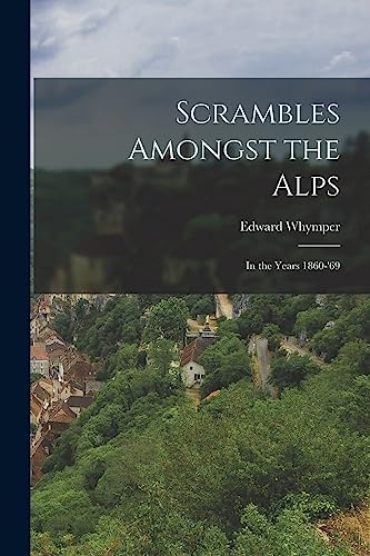 Scrambles Amongst the Alps: In the Years 1860-'69