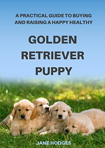 A Practical Guide to Buying and Raising A Happy Healthy Golden Retriever Puppy (Kindle Edition)