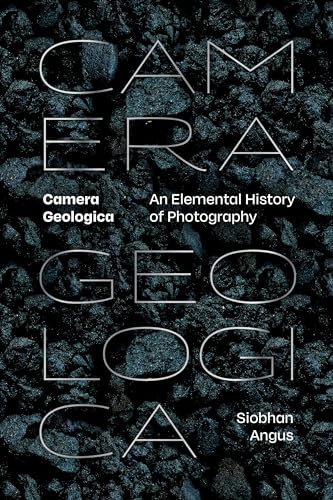 Camera Geologica: An Elemental History of Photography (Hardcover)