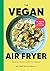 The Vegan Air Fryer by Niki Webster The Vegan Air Fryer by Niki Webster