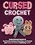 Cursed Crochet: Create Unhinged Versions of Your Favorite Cartoons, Characters, and Animals with Amigurumi Patterns Crafted by ChatGPT