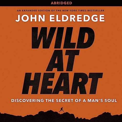 Wild at Heart: Discovering the Secret of a Man's Soul